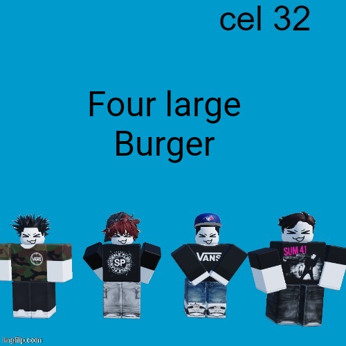 Cel 32 | Four large; Burger | image tagged in cel 32 | made w/ Imgflip meme maker