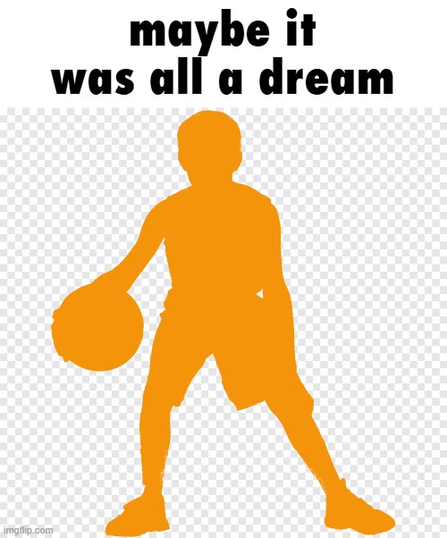 maybe it was all a dream | made w/ Imgflip meme maker
