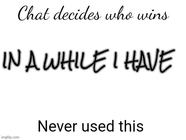 Chat decides who wins | IN A WHILE I HAVE; Never used this | image tagged in chat decides who wins | made w/ Imgflip meme maker