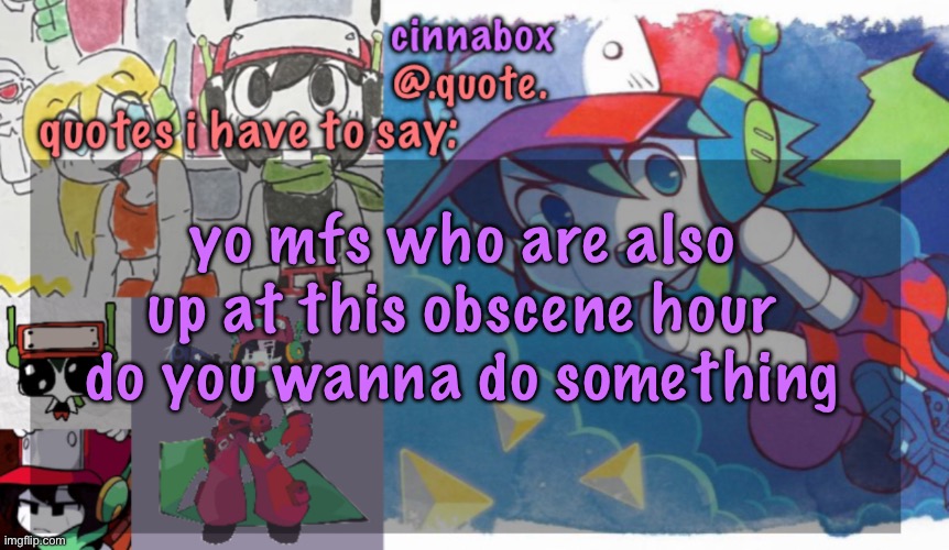 cinnabox’s quote temp | yo mfs who are also up at this obscene hour do you wanna do something | image tagged in cinnabox s quote temp | made w/ Imgflip meme maker