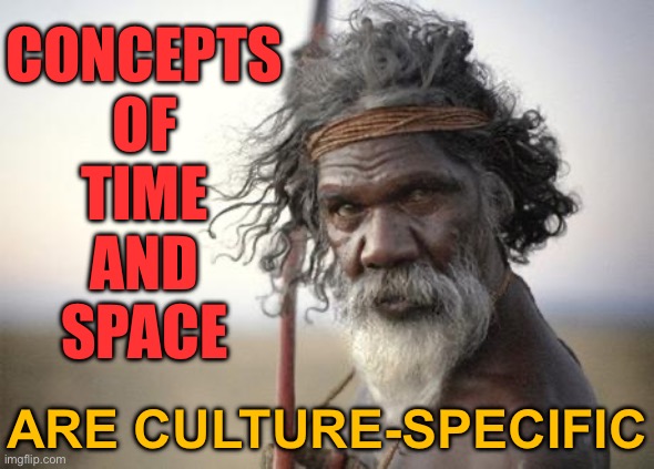 Concepts Of Time And Space Are Culture-Specific | CONCEPTS
OF
TIME
AND
SPACE; ARE CULTURE-SPECIFIC | image tagged in aboriginal,time,space,religion,human evolution,australia | made w/ Imgflip meme maker