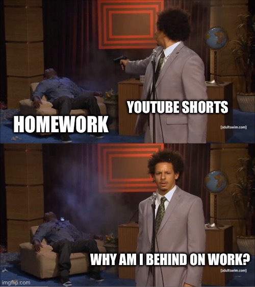 Who Killed Hannibal | YOUTUBE SHORTS; HOMEWORK; WHY AM I BEHIND ON WORK? | image tagged in memes,who killed hannibal | made w/ Imgflip meme maker