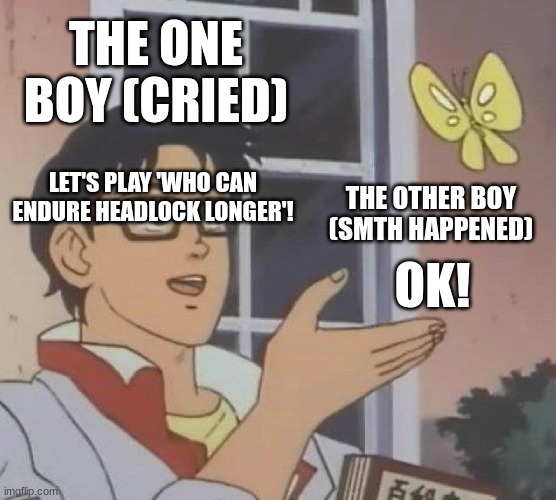 Story tiiiiime :) (look comments) | THE ONE BOY (CRIED); LET'S PLAY 'WHO CAN ENDURE HEADLOCK LONGER'! THE OTHER BOY (SMTH HAPPENED); OK! | image tagged in memes,is this a pigeon | made w/ Imgflip meme maker