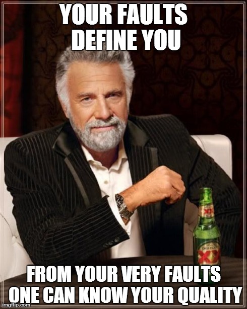 The Most Interesting Man In The World Meme | YOUR FAULTS DEFINE YOU FROM YOUR VERY FAULTS ONE CAN KNOW YOUR QUALITY | image tagged in memes,the most interesting man in the world | made w/ Imgflip meme maker