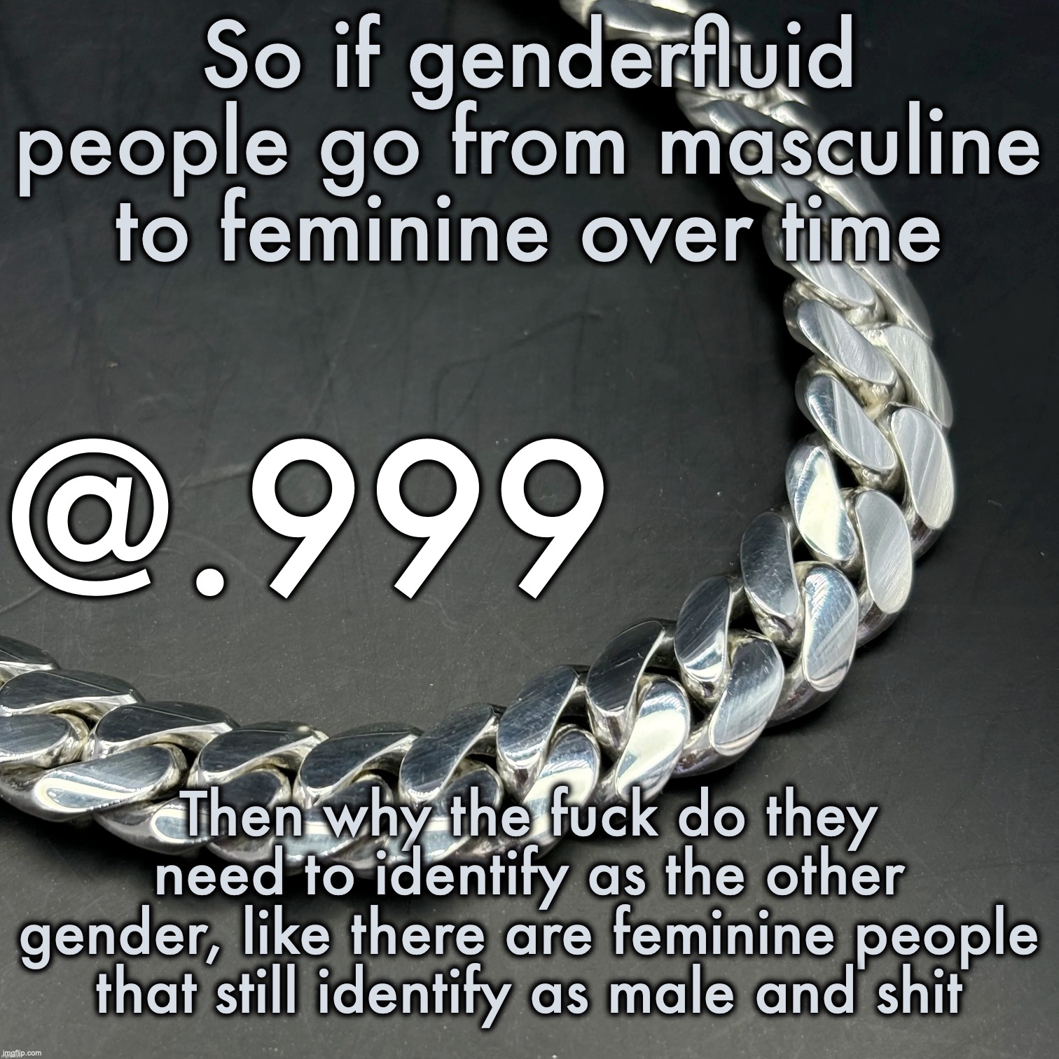 Also changing your pronouns like every week is highkey stupid asf to me | So if genderfluid people go from masculine to feminine over time; Then why the fuck do they need to identify as the other gender, like there are feminine people that still identify as male and shit | image tagged in silver announcement template 14 0 template | made w/ Imgflip meme maker