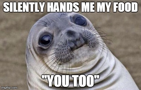 Awkward Moment Sealion Meme | SILENTLY HANDS ME MY FOOD "YOU TOO" | image tagged in memes,awkward moment sealion,AdviceAnimals | made w/ Imgflip meme maker