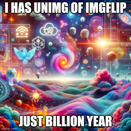 Hi imgflip! | I HAS UNIMG OF IMGFLIP; JUST BILLION YEAR | image tagged in wondrous landscape of memes gifs ai magic and ideas,memes,imgflip | made w/ Imgflip meme maker