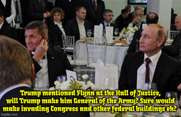 Flynn will be Putin's general over US troops | Trump mentioned Flynn at the Hall of Justice, will Trump make him General of the Army? Sure would make invading Congress and other federal buildings eh? | image tagged in flynn will be putin's general over us troops,blank red maga hat,trump will have his night of the long knives,4th reich | made w/ Imgflip meme maker