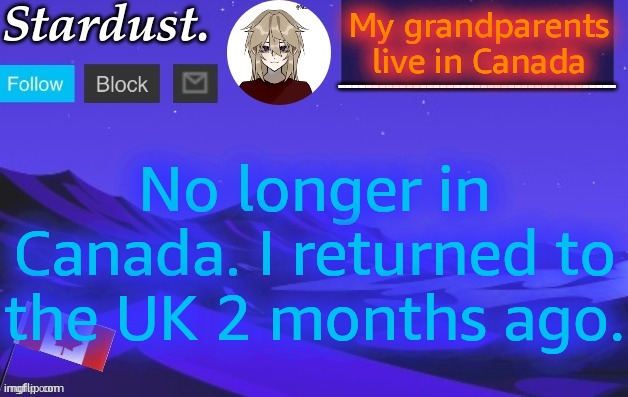 stardust temp 3 | My grandparents live in Canada; No longer in Canada. I returned to the UK 2 months ago. | image tagged in stardust temp 3 | made w/ Imgflip meme maker