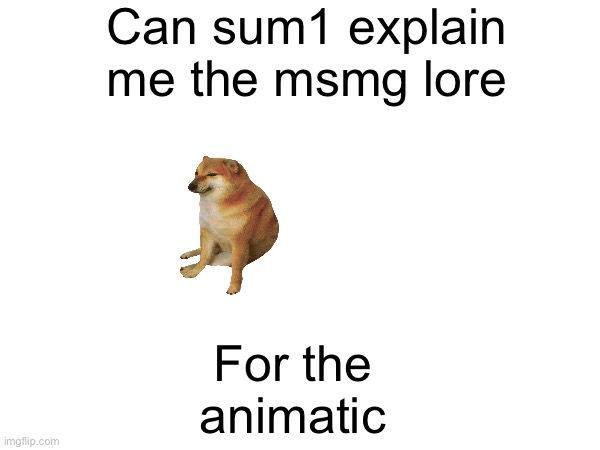 Can sum1 explain me the msmg lore; For the animatic | image tagged in lol | made w/ Imgflip meme maker