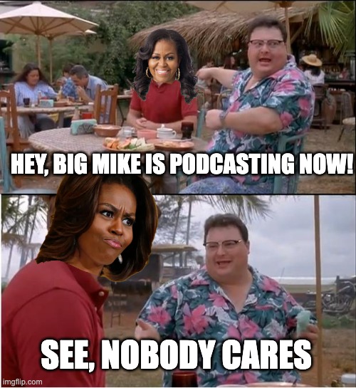 Big Mike attempts to ramp up for 2028 | HEY, BIG MIKE IS PODCASTING NOW! SEE, NOBODY CARES | image tagged in memes,see nobody cares | made w/ Imgflip meme maker