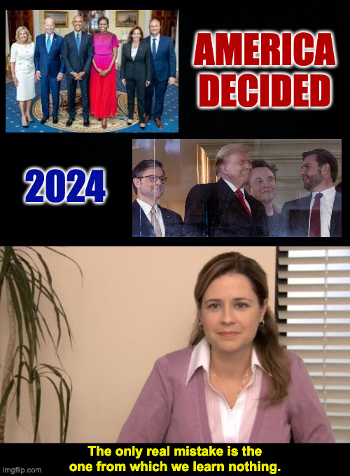 Are we learning yet? | AMERICA
DECIDED; 2024; The only real mistake is the
one from which we learn nothing. | image tagged in they're the same picture,memes | made w/ Imgflip meme maker