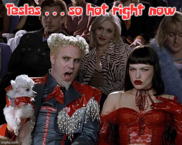 Mugatu So Hot Right Now Meme | Teslas . . . so hot right now | image tagged in memes,mugatu so hot right now | made w/ Imgflip meme maker