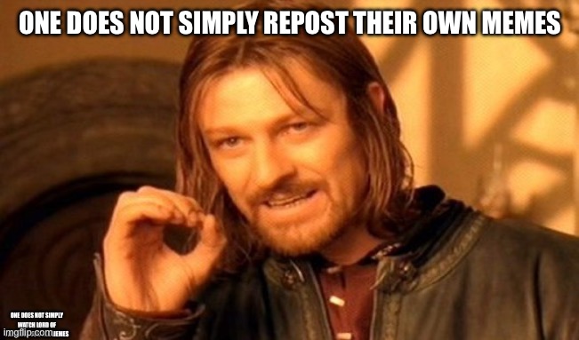 One Does Not Simply | ONE DOES NOT SIMPLY REPOST THEIR OWN MEMES; ONE DOES NOT SIMPLY WATCH LORD OF THE RINGS FOR THE MEMES | image tagged in memes,one does not simply | made w/ Imgflip meme maker