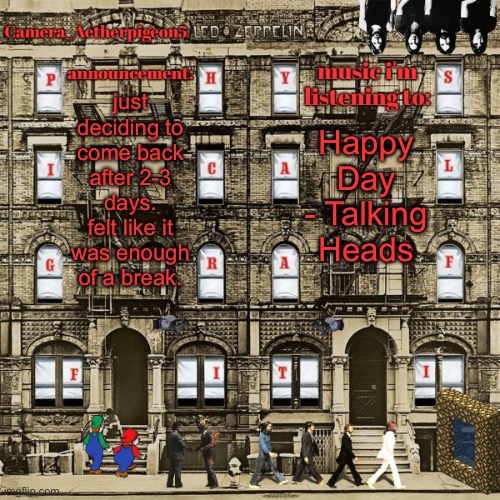 Camera_Aetherpigeon5 temp | just deciding to come back after 2-3 days. felt like it was enough of a break. Happy Day - Talking Heads | image tagged in camera_aetherpigeon5 temp | made w/ Imgflip meme maker