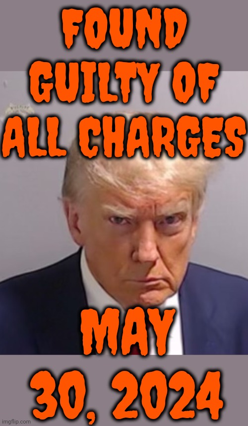 G. U. I. L. T. Y. | FOUND GUILTY OF ALL CHARGES; MAY 30, 2024 | image tagged in donald trump mugshot,donald trump is a convicted rapist,donald trump is a convicted felon,traitor,rapist,memes | made w/ Imgflip meme maker