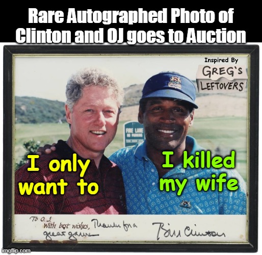 Full disclosure They are Both Murderers | Rare Autographed Photo of Clinton and OJ goes to Auction; I killed my wife; I only want to | image tagged in clinton oj autographed killer meme | made w/ Imgflip meme maker