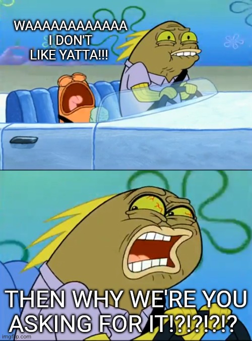 Yatta ain't even that bad, y'all guys just be hatin. | WAAAAAAAAAAAA I DON'T LIKE YATTA!!! THEN WHY WE'RE YOU ASKING FOR IT!?!?!?!? | image tagged in but i don't like pistachio,memes,funny,roblox | made w/ Imgflip meme maker