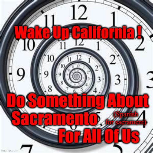 Take Back Your State & Its Policies, Now Is The Time ! | Wake Up California ! Do Something About Sacramento                              For All Of Us; (Spanish for sacrament) | image tagged in money can buy a clock but not time,political meme,politics,funny memes,funny | made w/ Imgflip meme maker