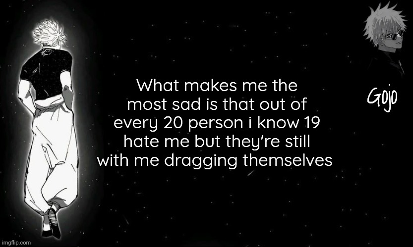 sry for bad english | What makes me the most sad is that out of every 20 person i know 19 hate me but they're still with me dragging themselves | image tagged in gojo announcement template v9 | made w/ Imgflip meme maker