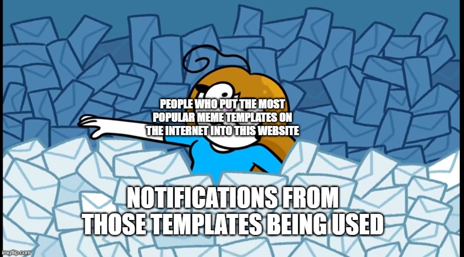 Drowning in X | PEOPLE WHO PUT THE MOST POPULAR MEME TEMPLATES ON THE INTERNET INTO THIS WEBSITE NOTIFICATIONS FROM THOSE TEMPLATES BEING USED | image tagged in drowning in x | made w/ Imgflip meme maker