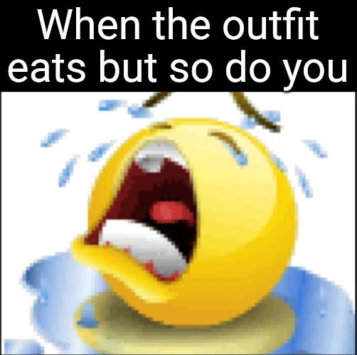 Low Quality Crying Emoji | When the outfit eats but so do you | image tagged in low quality crying emoji | made w/ Imgflip meme maker