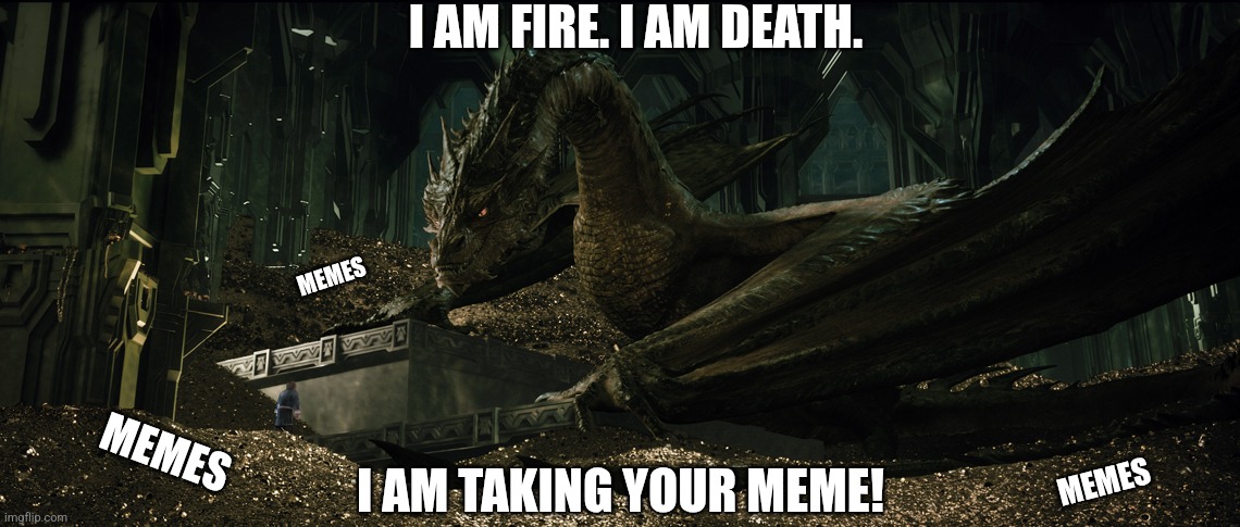 Dragon Smaug on his gold hoard | I AM FIRE. I AM DEATH. MEMES; MEMES; MEMES; I AM TAKING YOUR MEME! | image tagged in dragon smaug on his gold hoard | made w/ Imgflip meme maker