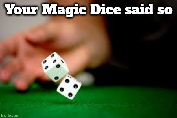 Rolling Dice | Your Magic Dice said so | image tagged in rolling dice | made w/ Imgflip meme maker