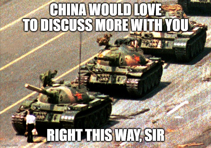 China tank man | CHINA WOULD LOVE TO DISCUSS MORE WITH YOU RIGHT THIS WAY, SIR | image tagged in china tank man | made w/ Imgflip meme maker