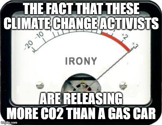 Irony Meter | THE FACT THAT THESE CLIMATE CHANGE ACTIVISTS ARE RELEASING MORE CO2 THAN A GAS CAR | image tagged in irony meter | made w/ Imgflip meme maker