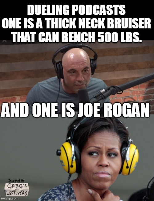 "When they go Win? We Go Fail" | DUELING PODCASTS
ONE IS A THICK NECK BRUISER THAT CAN BENCH 500 LBS. AND ONE IS JOE ROGAN | image tagged in michelle podcast rogan meme | made w/ Imgflip meme maker
