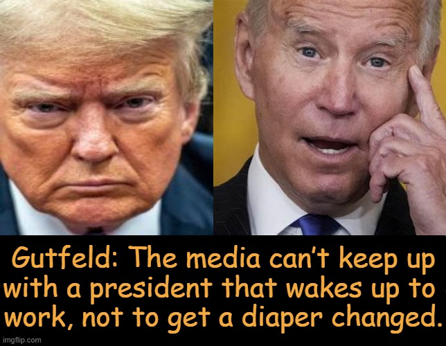 The Best POTUS Ever vs The Worst POTUS Ever | Gutfeld: The media can’t keep up
with a president that wakes up to 
work, not to get a diaper changed. | image tagged in truth of the day,donald trump,joe biden,best and worst,opposites,political humor | made w/ Imgflip meme maker