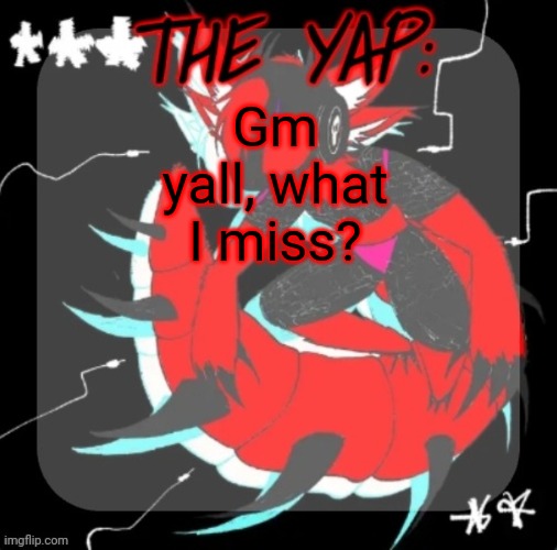 Changewing yapping template take 3 | Gm yall, what I miss? | image tagged in changewing yapping template take 3 | made w/ Imgflip meme maker