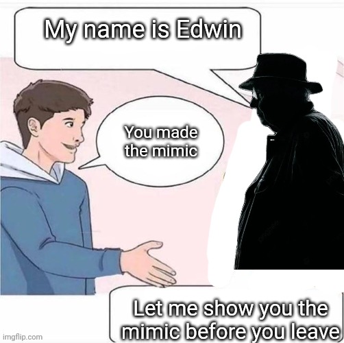 Made one of Manticore's posts better | My name is Edwin; You made the mimic; Let me show you the mimic before you leave | image tagged in memes,msmg | made w/ Imgflip meme maker
