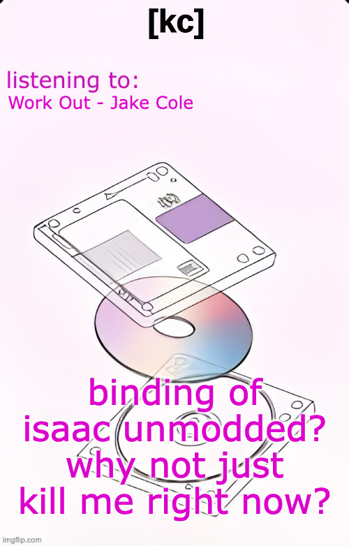 Yandhi temp | Work Out - Jake Cole; binding of isaac unmodded? why not just kill me right now? | image tagged in yandhi temp | made w/ Imgflip meme maker