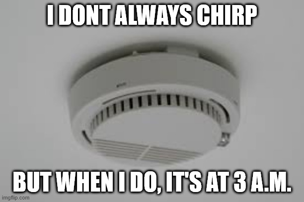 Smoke Alarm problems | I DONT ALWAYS CHIRP; BUT WHEN I DO, IT'S AT 3 A.M. | image tagged in smoke alarm problems,chirp,annoying things,smoke alarm,where is it | made w/ Imgflip meme maker