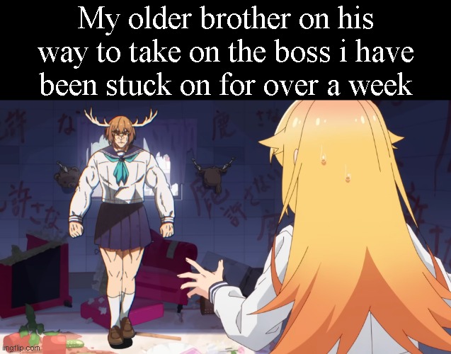 My older brother on his way to take on the boss i have been stuck on for over a week | image tagged in memes,blank transparent square | made w/ Imgflip meme maker