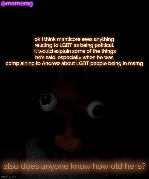 that's a lot of words | @memerag; ok I think manticore sees anything relating to LGBT as being political.
 it would explain some of the things he's said, especially when he was complaining to Andrew about LGBT people being in msmg; also does anyone know how old he is? | image tagged in memerag proboscis peepy temp | made w/ Imgflip meme maker