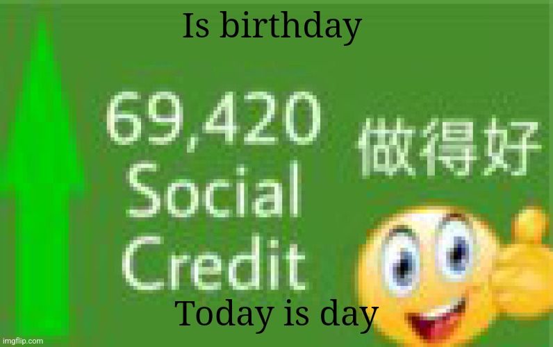 +69420 social credit | Is birthday; Today is day | image tagged in 69420 social credit | made w/ Imgflip meme maker