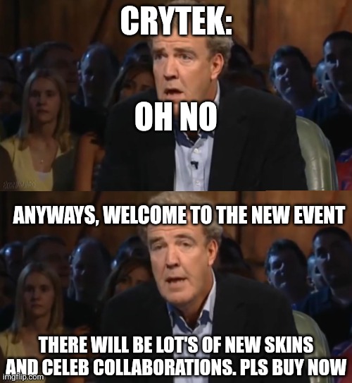 Oh No Anyway Jeremy Clarkson | CRYTEK:; OH NO; ANYWAYS, WELCOME TO THE NEW EVENT; THERE WILL BE LOT'S OF NEW SKINS AND CELEB COLLABORATIONS. PLS BUY NOW | image tagged in oh no anyway jeremy clarkson | made w/ Imgflip meme maker