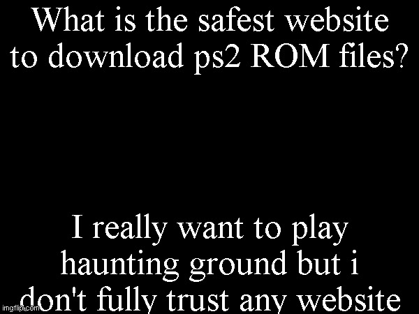 What is the safest website to download ps2 ROM files? I really want to play haunting ground but i don't fully trust any website | made w/ Imgflip meme maker