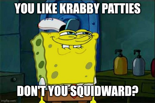 Don't You Squidward | YOU LIKE KRABBY PATTIES; DON'T YOU SQUIDWARD? | image tagged in memes,don't you squidward | made w/ Imgflip meme maker