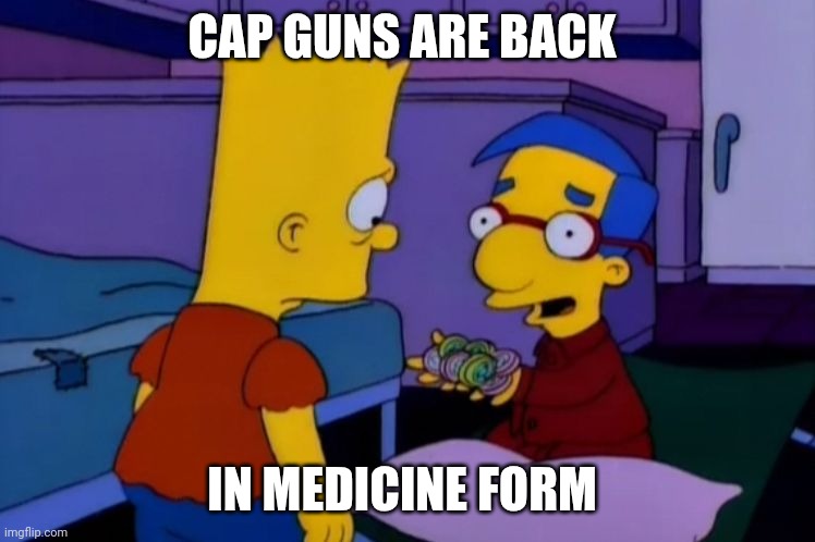 Alf is back - Milhouse from The Simpsons | CAP GUNS ARE BACK; IN MEDICINE FORM | image tagged in alf is back - milhouse from the simpsons | made w/ Imgflip meme maker