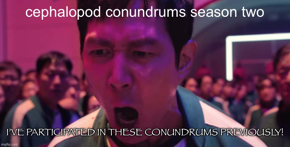 I've played these games before | cephalopod conundrums season two; I’VE PARTICIPATED IN THESE CONUNDRUMS PREVIOUSLY! | image tagged in i've played these games before | made w/ Imgflip meme maker