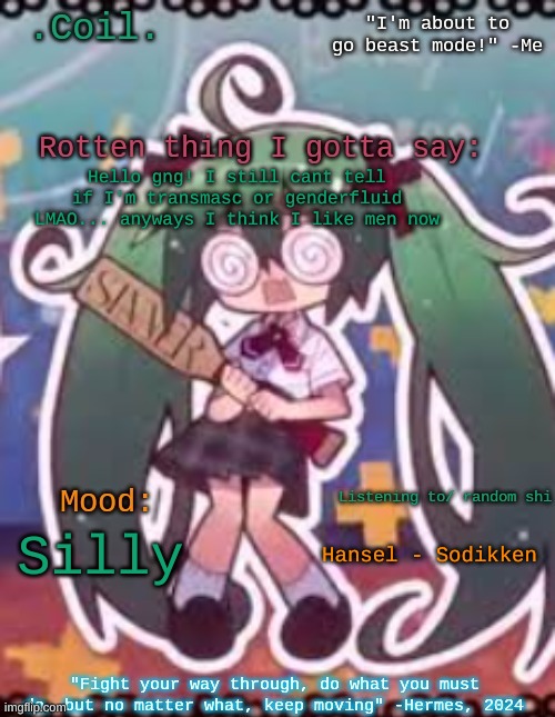 Coil/Lymon's rotten template | Hello gng! I still cant tell if I'm transmasc or genderfluid LMAO... anyways I think I like men now; Hansel - Sodikken; Silly | image tagged in coil/lymon's rotten template | made w/ Imgflip meme maker