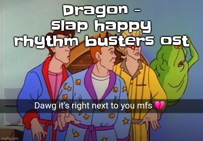 Dawg it's right next to you mfs | Dragon - slap happy rhythm busters ost | image tagged in dawg it's right next to you mfs | made w/ Imgflip meme maker