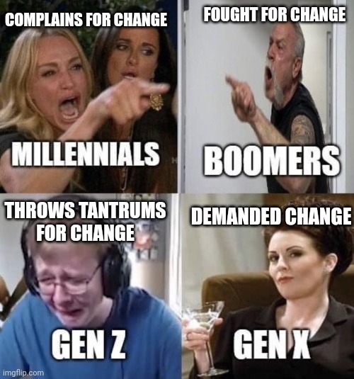 Winners or losers - which will the next generation turn out to be ? | COMPLAINS FOR CHANGE; FOUGHT FOR CHANGE; THROWS TANTRUMS FOR CHANGE; DEMANDED CHANGE | image tagged in millennials boomers gen z gen x,change,government,rights,freedom,america | made w/ Imgflip meme maker