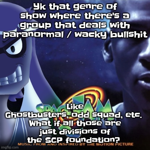 Like imagine (odd squad is prolly the youth recruitment) | Like Ghostbusters, odd squad, etc. 

What if all those are just divisions of the SCP foundation? Yk that genre of show where there's a group that deals with paranormal / wacky bullshit | made w/ Imgflip meme maker