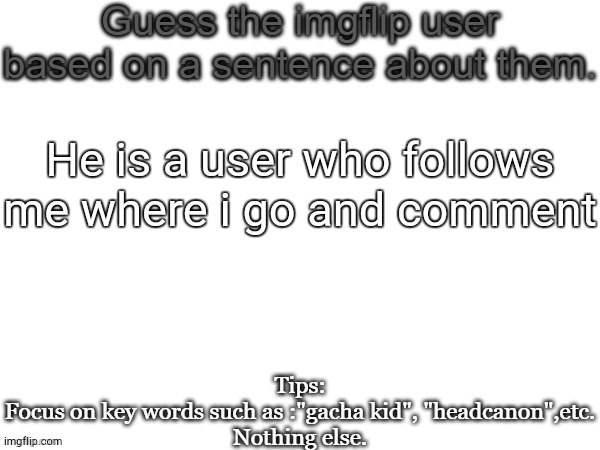 Too ez | He is a user who follows me where i go and comment | image tagged in guess the imgflip user based on a sentence about them | made w/ Imgflip meme maker