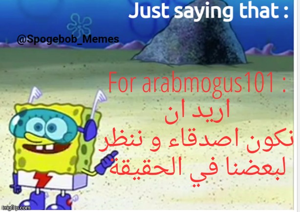 Spogebob_Memes announcement | For arabmogus101 :
اريد ان نكون اصدقاء و ننظر لبعضنا في الحقيقة | image tagged in spogebob_memes announcement | made w/ Imgflip meme maker